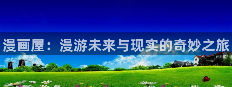 酷漫屋下拉式(免费漫画)下载：漫画屋：漫游未来与现实的奇妙之旅