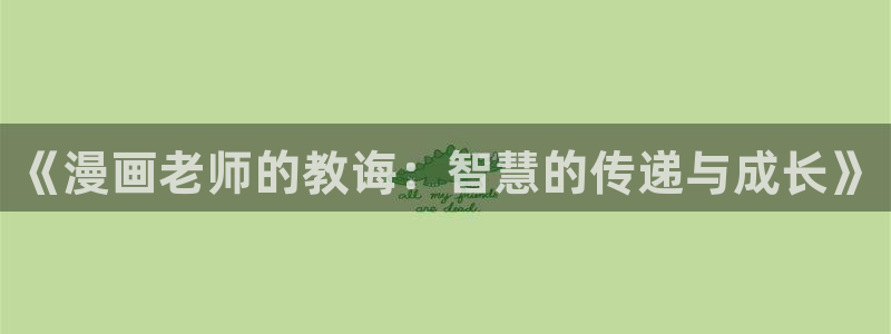 酷漫屋免费漫画官网：《漫画老师的教诲：智慧的传递与成长》