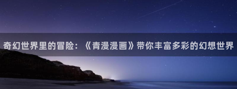 酷漫屋免费漫画入口页面在哪：奇幻世界里的冒险：《青漫漫画》带你丰富多彩的幻想世界