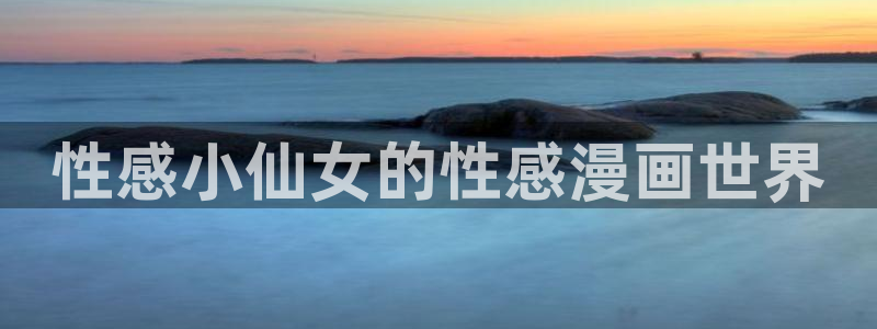 酷漫屋免费漫画下拉式：性感小仙女的性感漫画世界