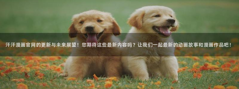 酷漫屋下拉式(免费漫画)：汗汗漫画官网的更新与未来展望！您期待这些最新内容吗？让我们一起最新的动画故事和漫画作品吧！